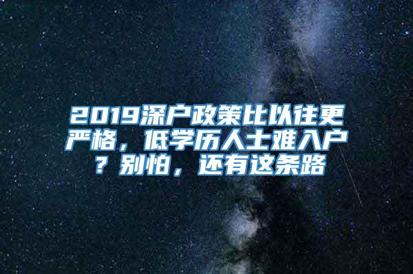 2019深户政策比以往更严格，低学历人士难入户？别怕，还有这条路