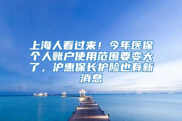 上海人看过来！今年医保个人账户使用范围要变大了，沪惠保长护险也有新消息