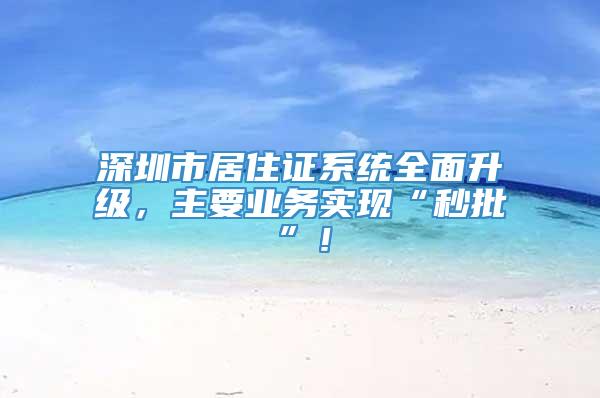 深圳市居住证系统全面升级，主要业务实现“秒批”！