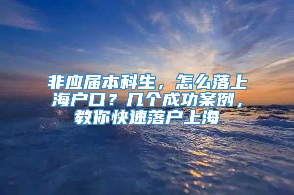 非应届本科生，怎么落上海户口？几个成功案例，教你快速落户上海