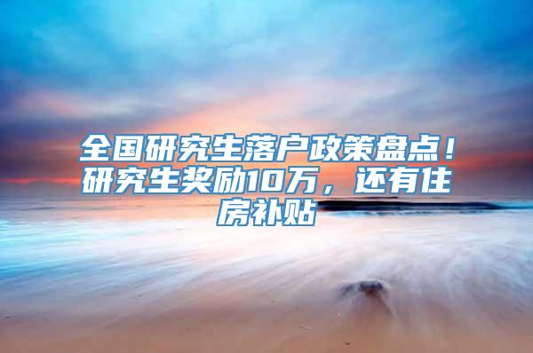 全国研究生落户政策盘点！研究生奖励10万，还有住房补贴