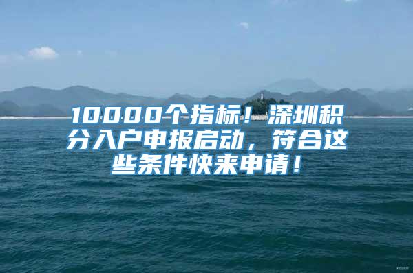 10000个指标！深圳积分入户申报启动，符合这些条件快来申请！