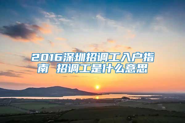 2016深圳招调工入户指南 招调工是什么意思