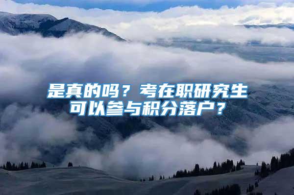 是真的吗？考在职研究生可以参与积分落户？