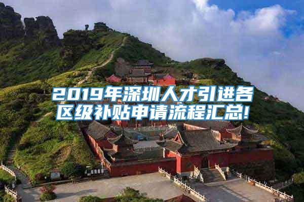 2019年深圳人才引进各区级补贴申请流程汇总!