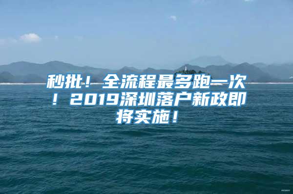 秒批！全流程最多跑一次！2019深圳落户新政即将实施！