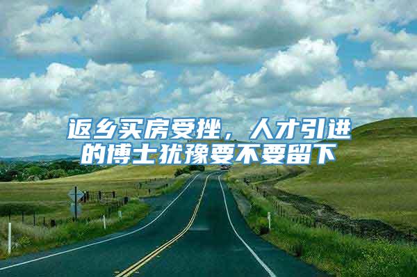 返乡买房受挫，人才引进的博士犹豫要不要留下