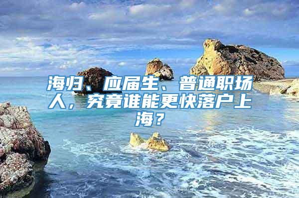 海归、应届生、普通职场人，究竟谁能更快落户上海？