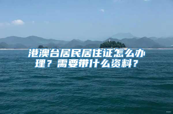 港澳台居民居住证怎么办理？需要带什么资料？