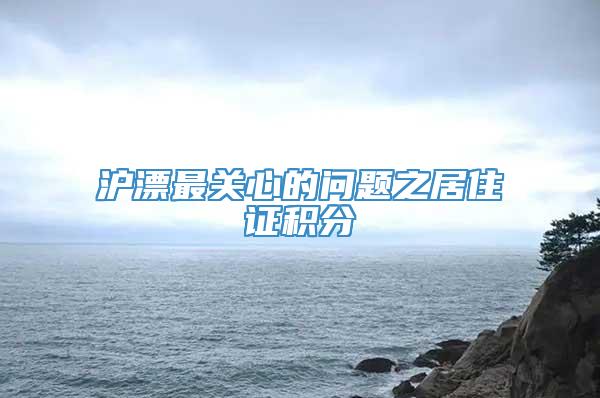 沪漂最关心的问题之居住证积分