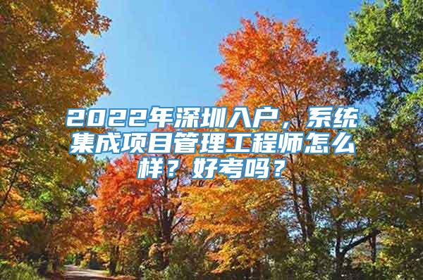 2022年深圳入户，系统集成项目管理工程师怎么样？好考吗？