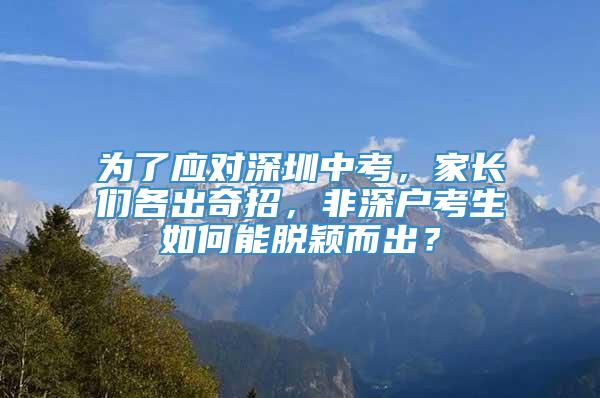 为了应对深圳中考，家长们各出奇招，非深户考生如何能脱颖而出？