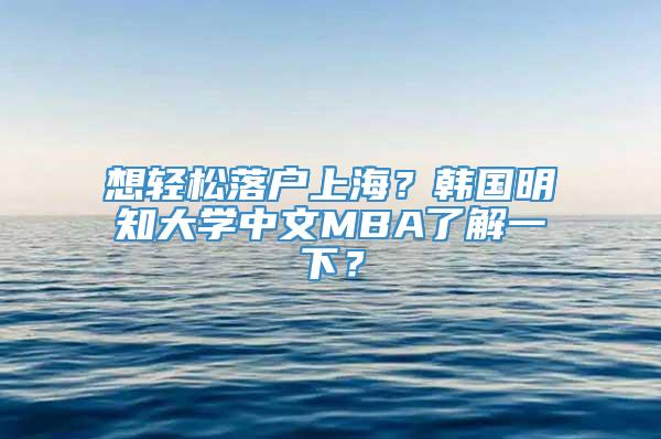 想轻松落户上海？韩国明知大学中文MBA了解一下？