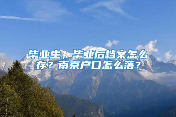 毕业生，毕业后档案怎么存？南京户口怎么落？