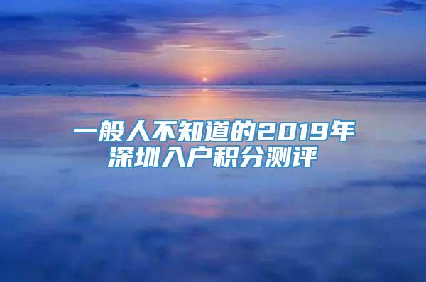 一般人不知道的2019年深圳入户积分测评