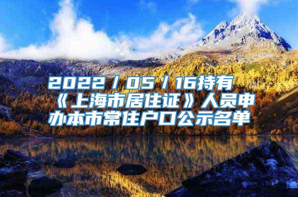 2022／05／16持有《上海市居住证》人员申办本市常住户口公示名单