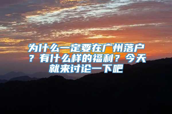 为什么一定要在广州落户？有什么样的福利？今天就来讨论一下吧