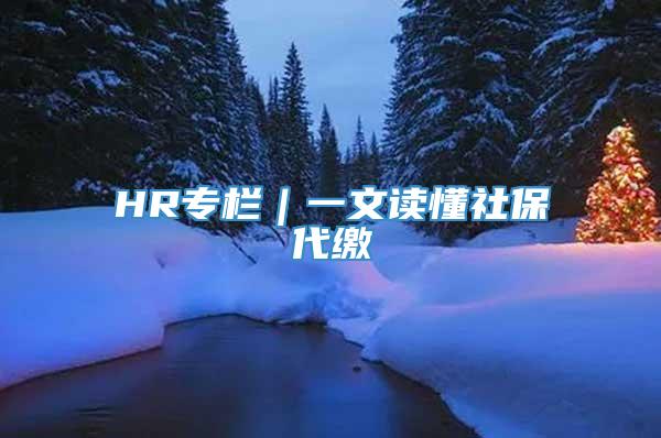 HR专栏｜一文读懂社保代缴