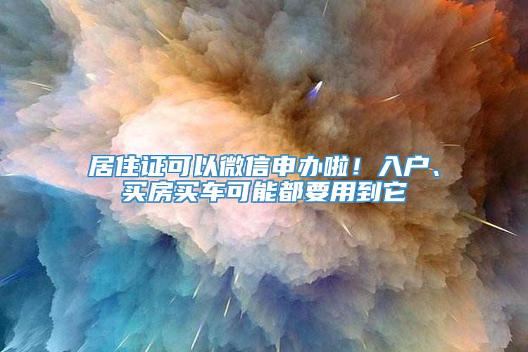 居住证可以微信申办啦！入户、买房买车可能都要用到它