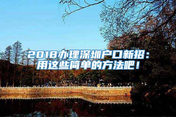 2018办理深圳户口新招：用这些简单的方法吧！