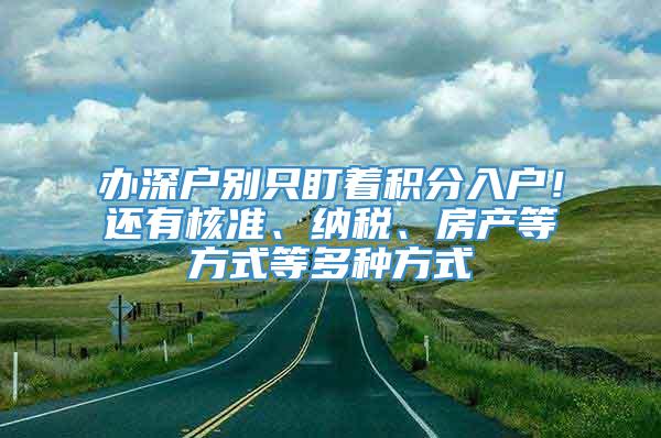 办深户别只盯着积分入户！还有核准、纳税、房产等方式等多种方式