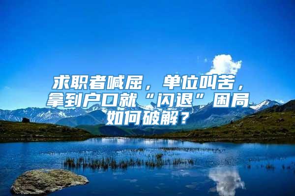 求职者喊屈，单位叫苦，拿到户口就“闪退”困局如何破解？