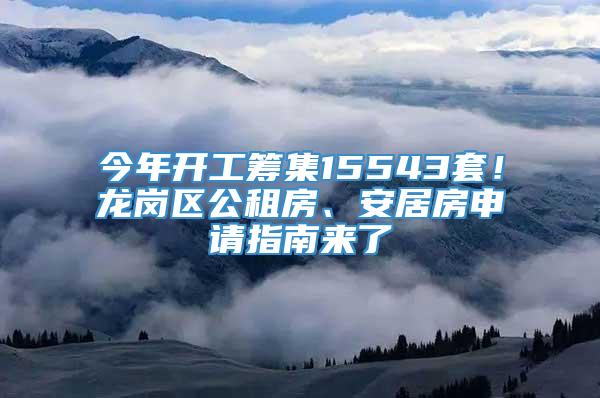 今年开工筹集15543套！龙岗区公租房、安居房申请指南来了