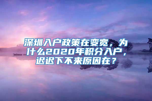 深圳入户政策在变宽，为什么2020年积分入户，迟迟下不来原因在？