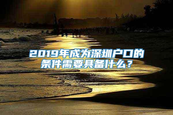 2019年成为深圳户口的条件需要具备什么？