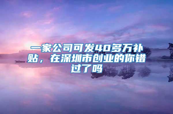 一家公司可发40多万补贴，在深圳市创业的你错过了吗