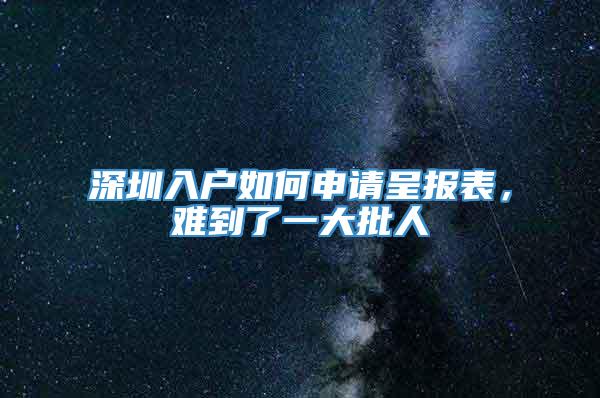 深圳入户如何申请呈报表，难到了一大批人