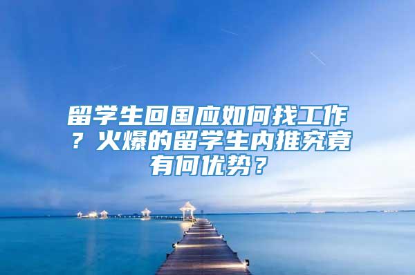 留学生回国应如何找工作？火爆的留学生内推究竟有何优势？