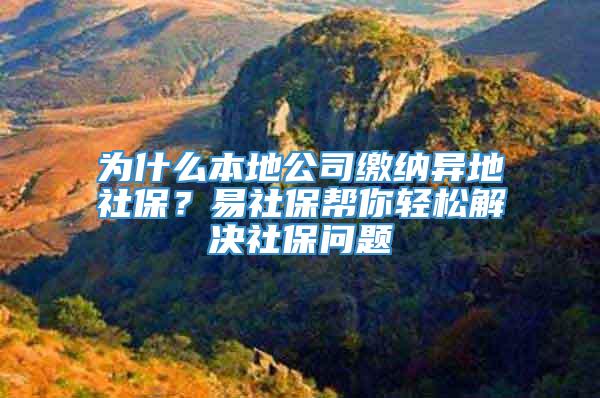 为什么本地公司缴纳异地社保？易社保帮你轻松解决社保问题