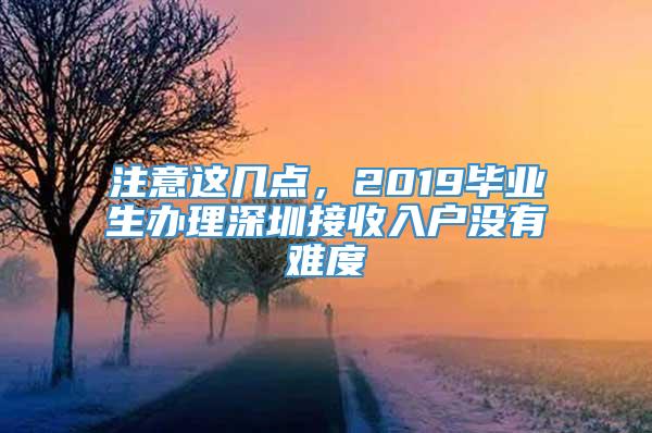 注意这几点，2019毕业生办理深圳接收入户没有难度