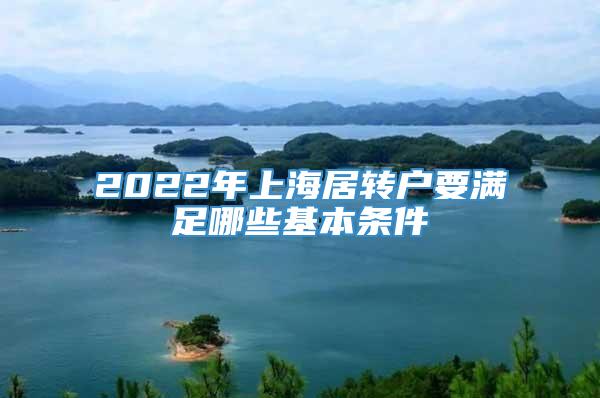 2022年上海居转户要满足哪些基本条件