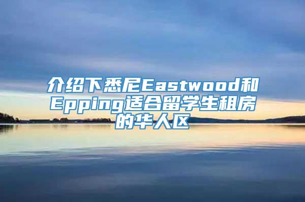 介绍下悉尼Eastwood和Epping适合留学生租房的华人区