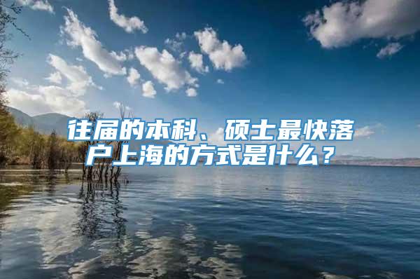 往届的本科、硕士最快落户上海的方式是什么？