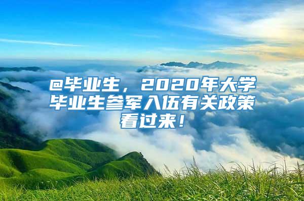 @毕业生，2020年大学毕业生参军入伍有关政策看过来！