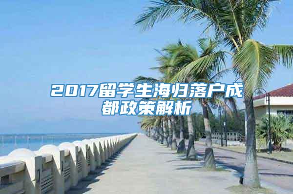 2017留学生海归落户成都政策解析