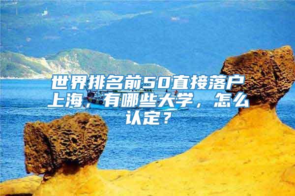 世界排名前50直接落户上海，有哪些大学，怎么认定？