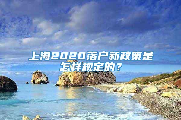 上海2020落户新政策是怎样规定的？