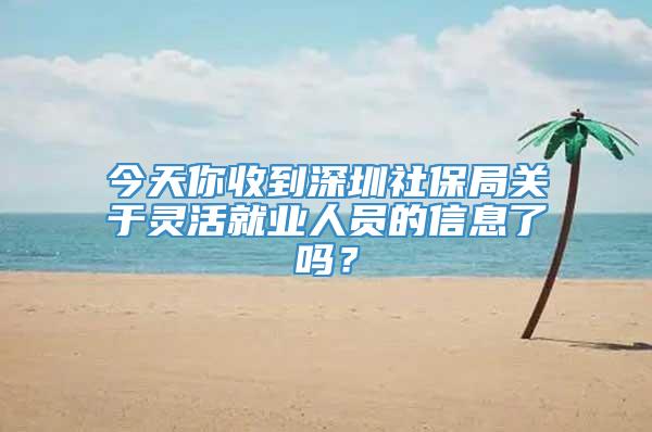 今天你收到深圳社保局关于灵活就业人员的信息了吗？