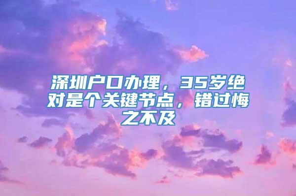 深圳户口办理，35岁绝对是个关键节点，错过悔之不及