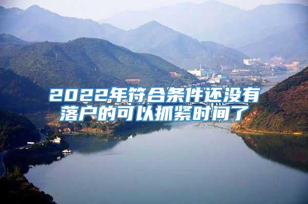 2022年符合条件还没有落户的可以抓紧时间了