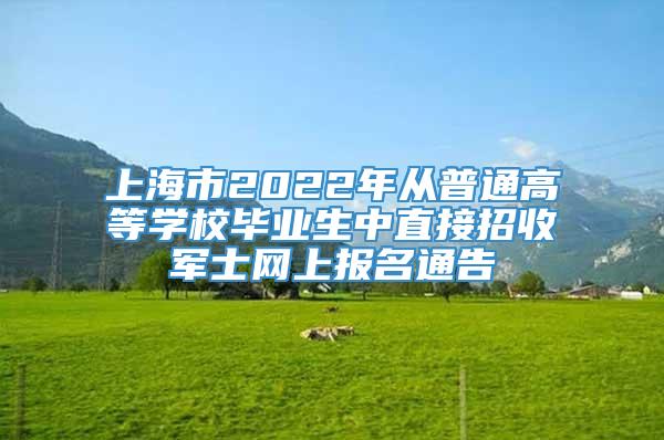 上海市2022年从普通高等学校毕业生中直接招收军士网上报名通告