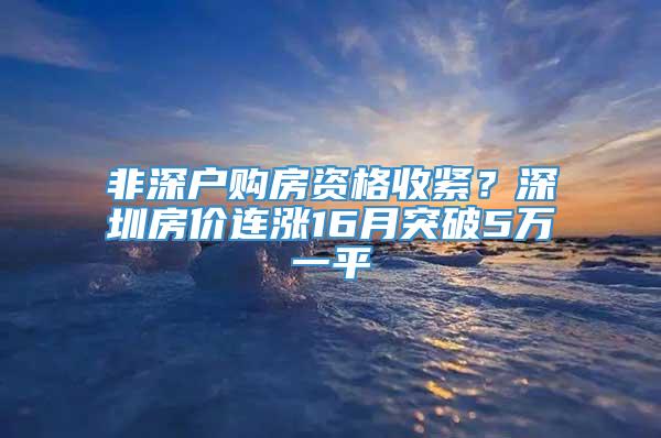 非深户购房资格收紧？深圳房价连涨16月突破5万一平