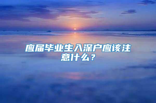 应届毕业生入深户应该注意什么？