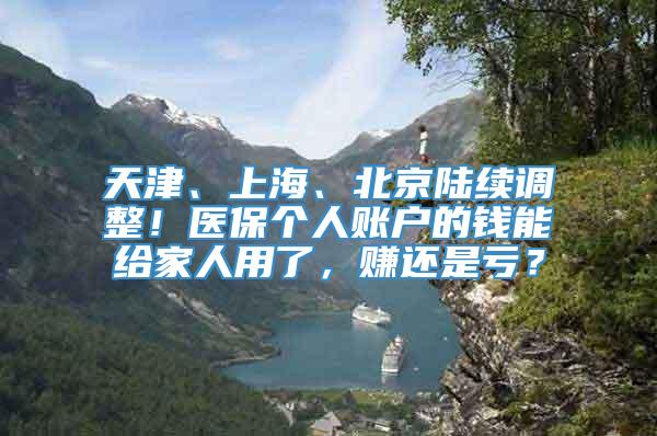 天津、上海、北京陆续调整！医保个人账户的钱能给家人用了，赚还是亏？