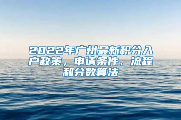 2022年广州最新积分入户政策，申请条件、流程和分数算法