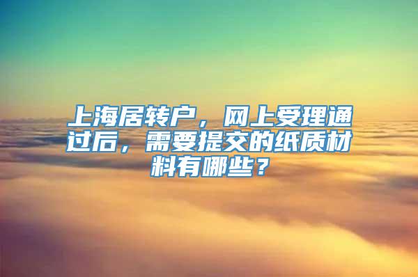 上海居转户，网上受理通过后，需要提交的纸质材料有哪些？